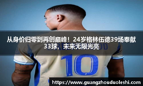 从身价归零到再创巅峰！24岁格林伍德39场奉献33球，未来无限光亮