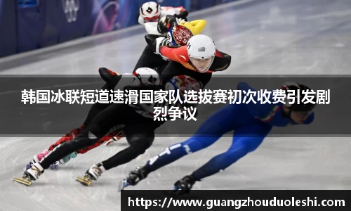 韩国冰联短道速滑国家队选拔赛初次收费引发剧烈争议